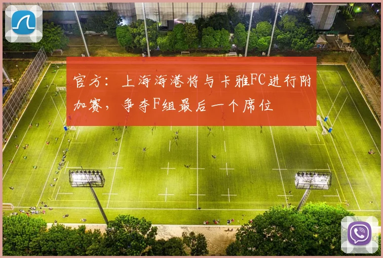 官方：上海海港将与卡雅FC进行附加赛，争夺F组最后一个席位