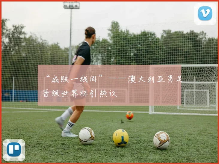 “成败一线间”——澳大利亚男足晋级世界杯引热议