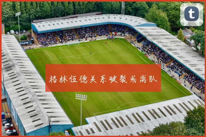 格林伍德关系破裂或离队