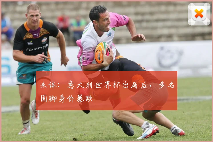 米体：意大利世界杯出局后，多名国脚身价暴跌