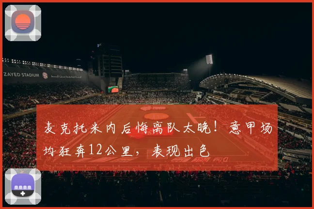 麦克托米内后悔离队太晚！意甲场均狂奔12公里，表现出色