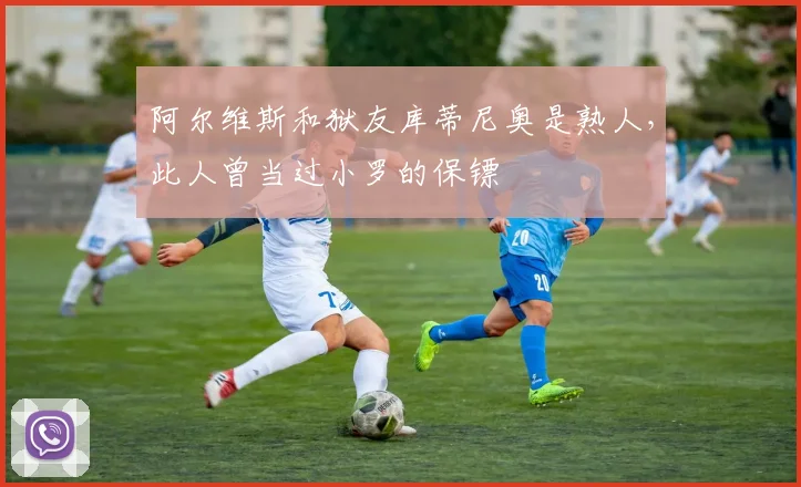 阿尔维斯和狱友库蒂尼奥是熟人，此人曾当过小罗的保镖