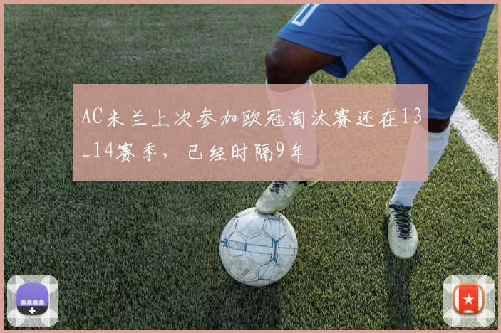 AC米兰上次参加欧冠淘汰赛还在13_14赛季，已经时隔9年