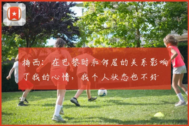 梅西：在巴黎时和邻居的关系影响了我的心情，我个人状态也不好