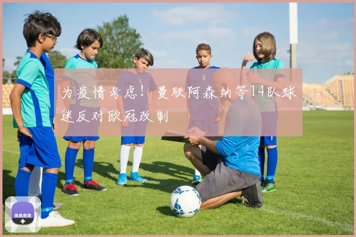 为疫情考虑！曼联阿森纳等14队球迷反对欧冠改制