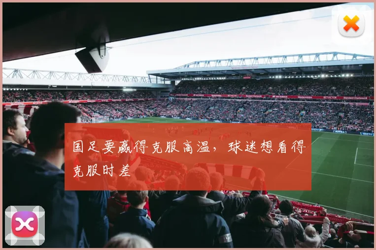 国足要赢得克服高温，球迷想看得克服时差