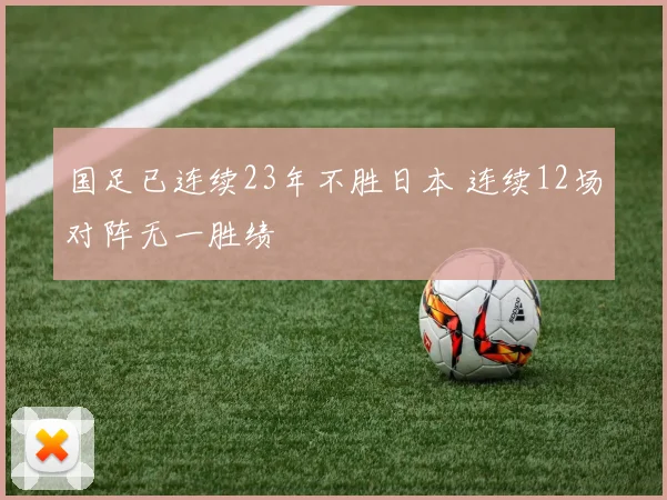 国足已连续23年不胜日本 连续12场对阵无一胜绩