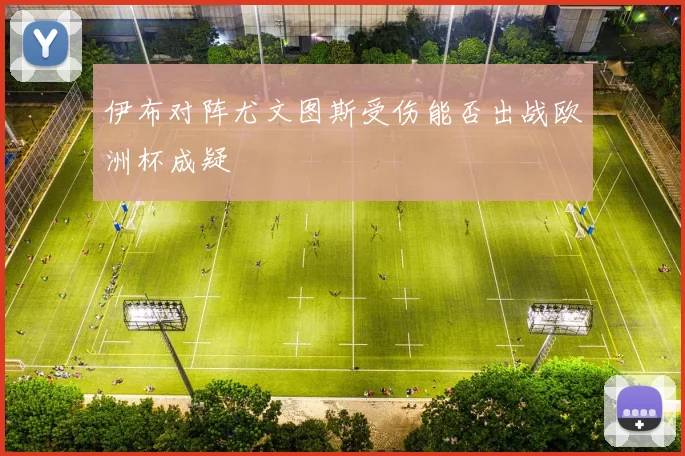 伊布对阵尤文图斯受伤能否出战欧洲杯成疑
