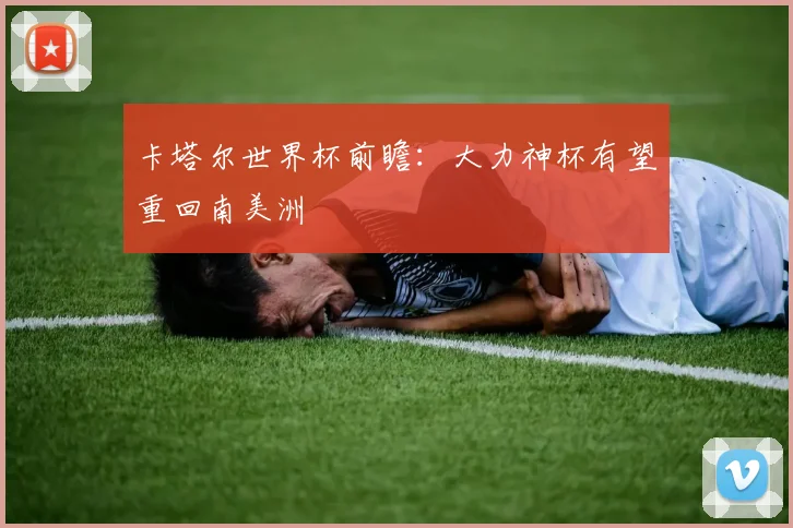 卡塔尔世界杯前瞻：大力神杯有望重回南美洲