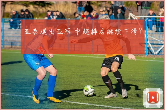 亚泰退出亚冠 中超排名继续下滑？