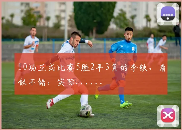 10场正式比赛5胜2平3负的李铁，看似不错，实际......