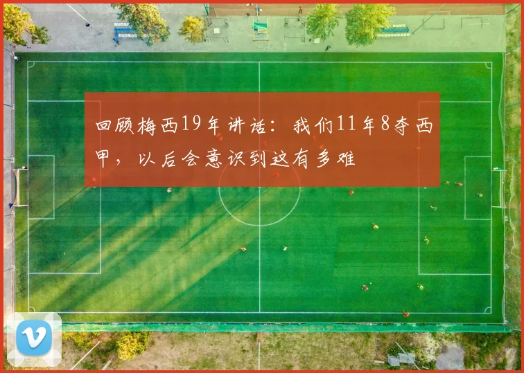 回顾梅西19年讲话：我们11年8夺西甲，以后会意识到这有多难