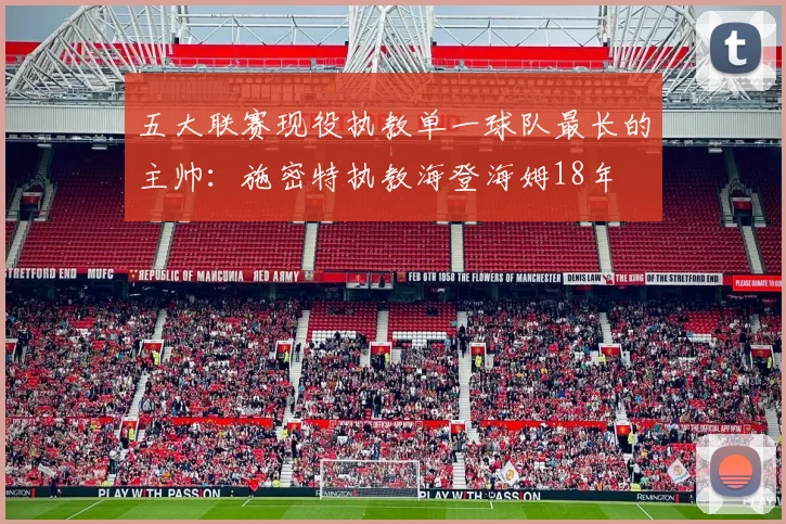 五大联赛现役执教单一球队最长的主帅：施密特执教海登海姆18年