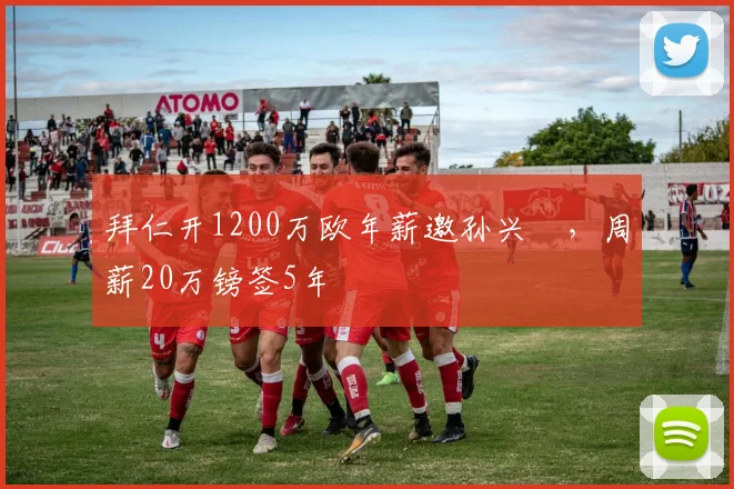 拜仁开1200万欧年薪邀孙兴慜，周薪20万镑签5年