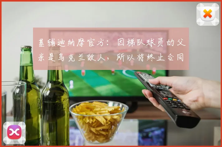 基辅迪纳摩官方：因梯队球员的父亲是乌克兰敌人，所以将终止合同
