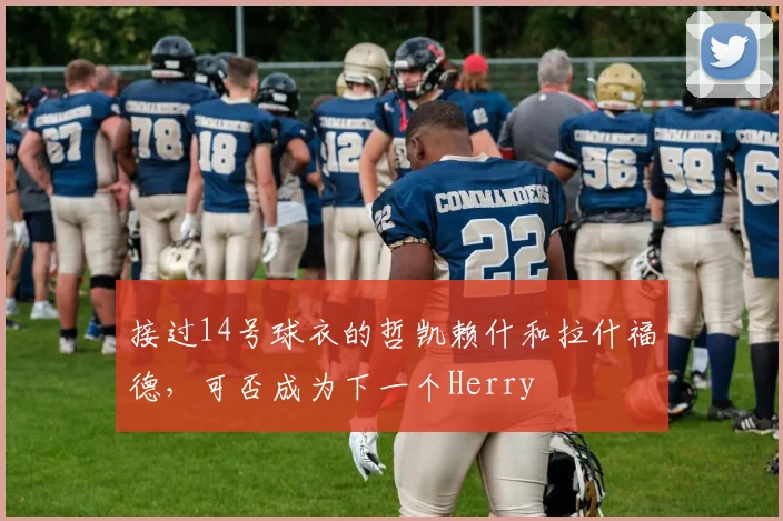 接过14号球衣的哲凯赖什和拉什福德，可否成为下一个Herry