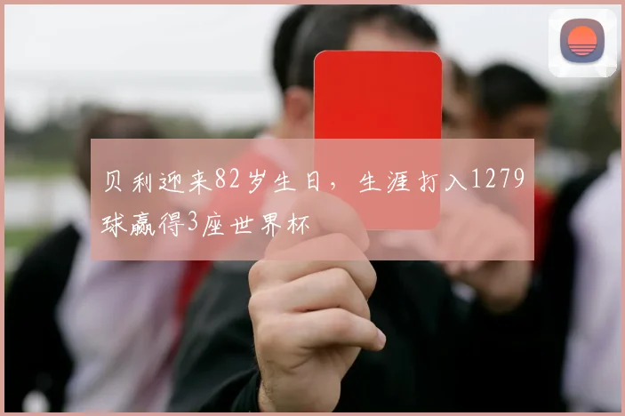 贝利迎来82岁生日，生涯打入1279球赢得3座世界杯