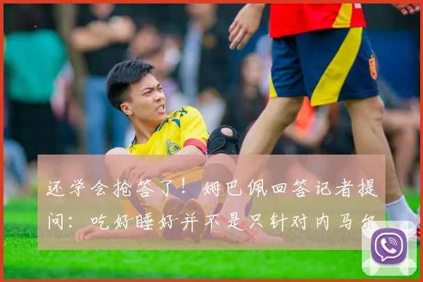 还学会抢答了！姆巴佩回答记者提问：吃好睡好并不是只针对内马尔
