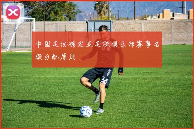 中国足协确定亚足联俱乐部赛事名额分配原则