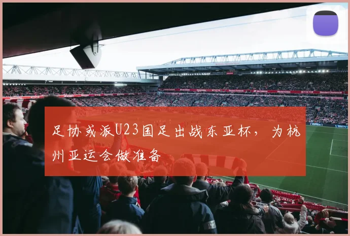 足协或派U23国足出战东亚杯，为杭州亚运会做准备