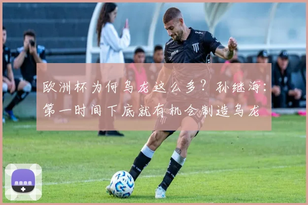 欧洲杯为何乌龙这么多？孙继海：第一时间下底就有机会制造乌龙